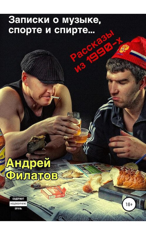 Обложка книги «Записки о музыке, спорте и спирте» автора Андрея Филатова издание 2019 года.