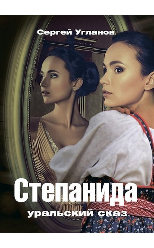 Обложка книги «Степанида. Уральский сказ» автора Сергея Угланова. ISBN 9785449027245.