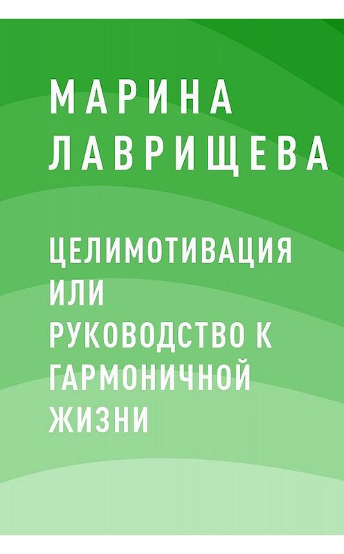 Обложка книги «ЦелиМотивация или руководство к гармоничной жизни» автора Мариной Лаврищевы.