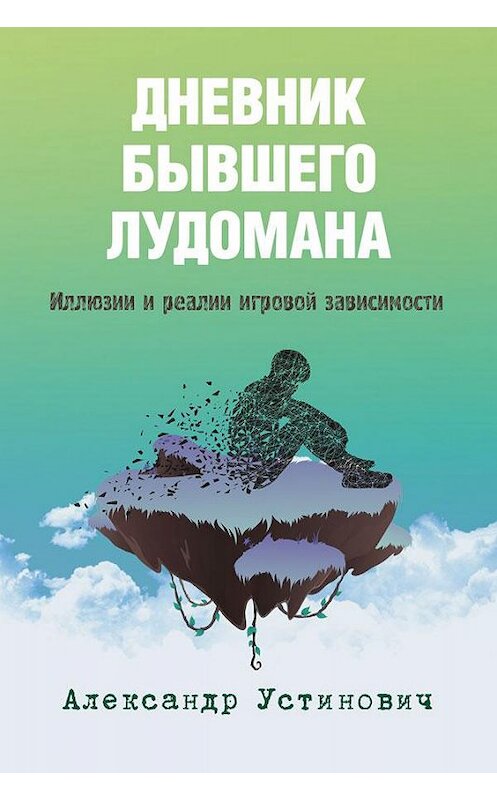 Обложка книги «Дневник бывшего лудомана. Иллюзии и реалии игровой зависимости» автора Александра Устиновича. ISBN 9785001494676.