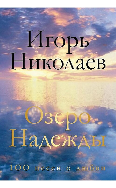 Обложка книги «Озеро Надежды. 100 песен о любви» автора Игоря Николаева издание 2015 года. ISBN 9785699841080.