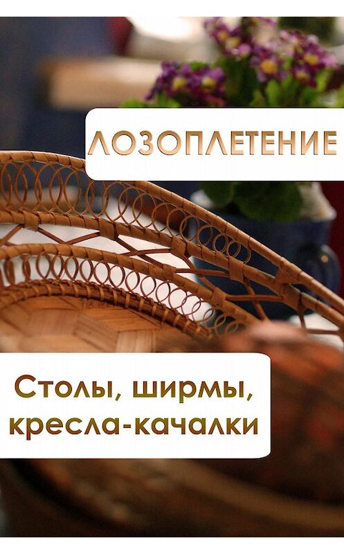 Обложка книги «Лозоплетение. Столы, ширмы, кресла-качалки» автора Ильи Мельникова.