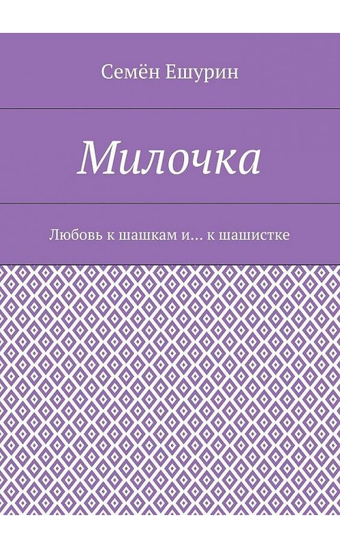 Обложка книги «Милочка. Любовь к шашкам и… к шашистке» автора Семёна Ешурина. ISBN 9785448533822.