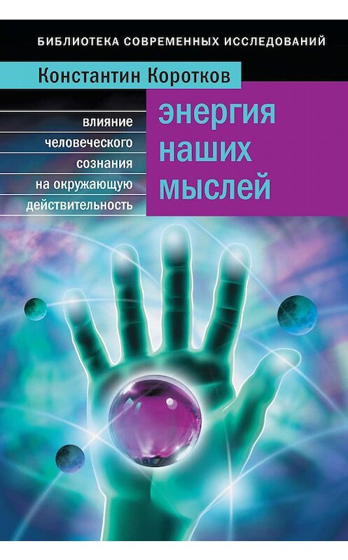 Обложка книги «Энергия наших мыслей. Влияние человеческого сознания на окружающую действительность» автора Константина Короткова издание 2009 года. ISBN 9785699325504.