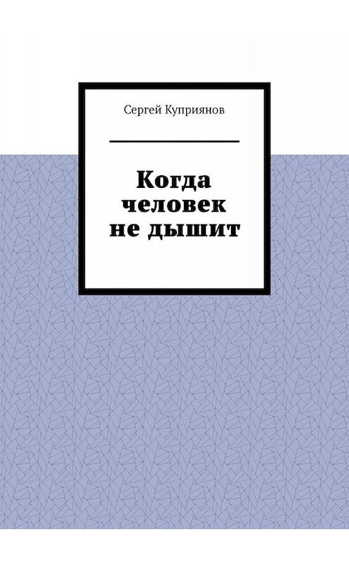 Обложка книги «Когда человек не дышит» автора Сергея Куприянова. ISBN 9785449681515.