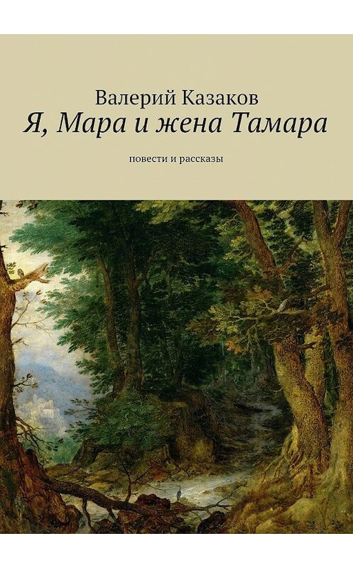 Обложка книги «Я, Мара и жена Тамара. Повести и рассказы» автора Валерого Казакова. ISBN 9785448563713.