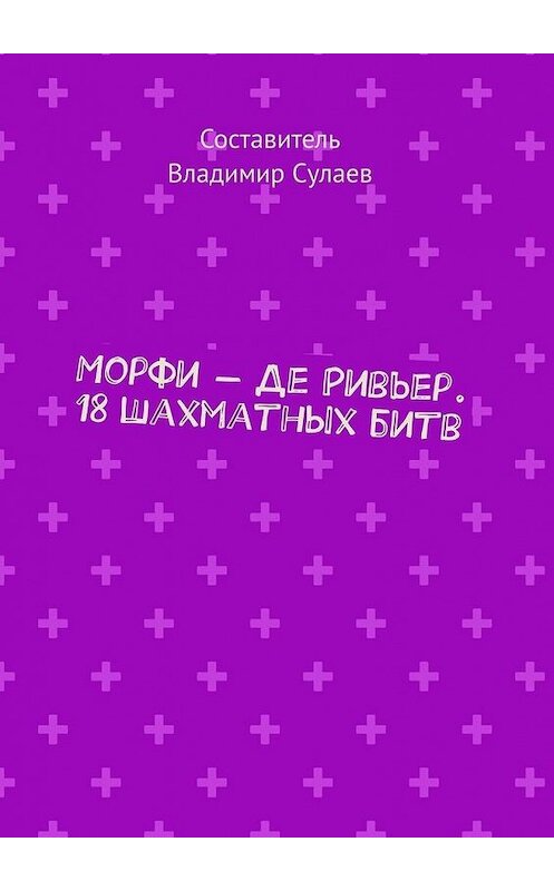 Обложка книги «Морфи – Де Ривьер. 18 шахматных битв» автора Владимира Сулаева. ISBN 9785005080899.