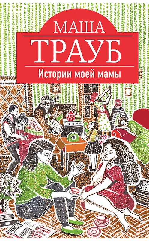 Обложка книги «Истории моей мамы» автора Маши Трауба издание 2015 года. ISBN 9785699819416.