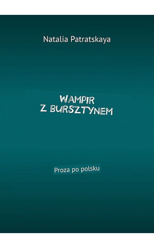 Обложка книги «Wampir z bursztynem. Proza po polsku» автора Natalia Patratskaya. ISBN 9785449374295.