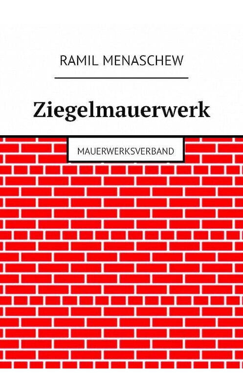 Обложка книги «Ziegelmauerwerk. Mauerwerksverband» автора Ramil Menaschew. ISBN 9785449020062.
