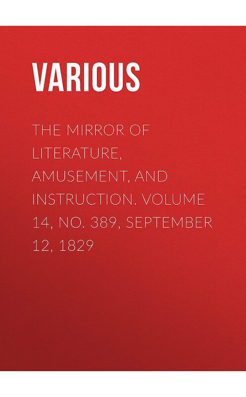 Обложка книги «The Mirror of Literature, Amusement, and Instruction. Volume 14, No. 389, September 12, 1829» автора Various.