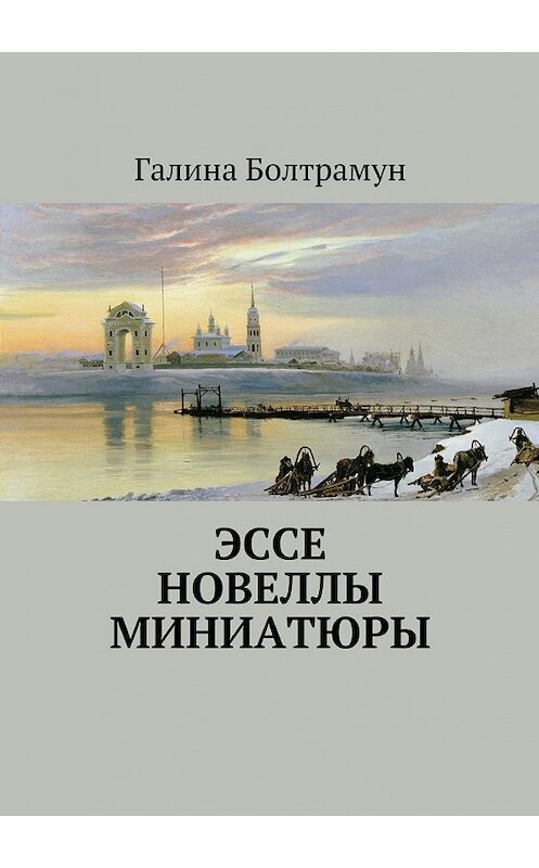 Обложка книги «Эссе. Новеллы. Миниатюры» автора Галиной Болтрамун. ISBN 9785449080950.