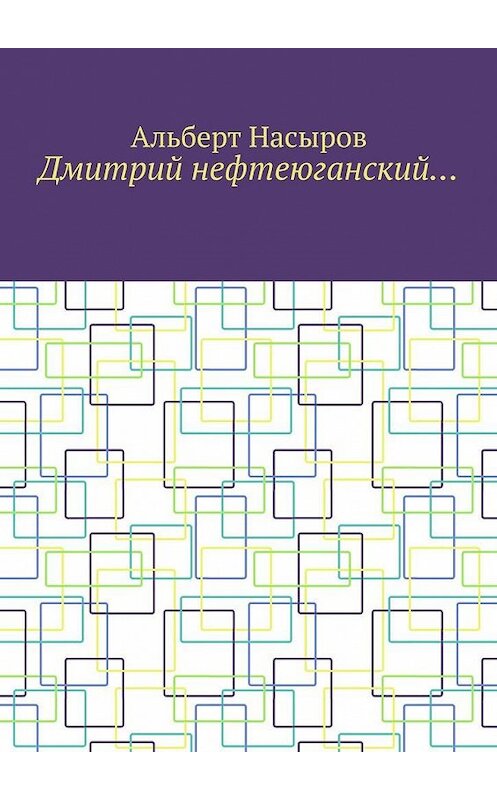 Обложка книги «Дмитрий нефтеюганский…» автора Альберта Насырова. ISBN 9785005147264.
