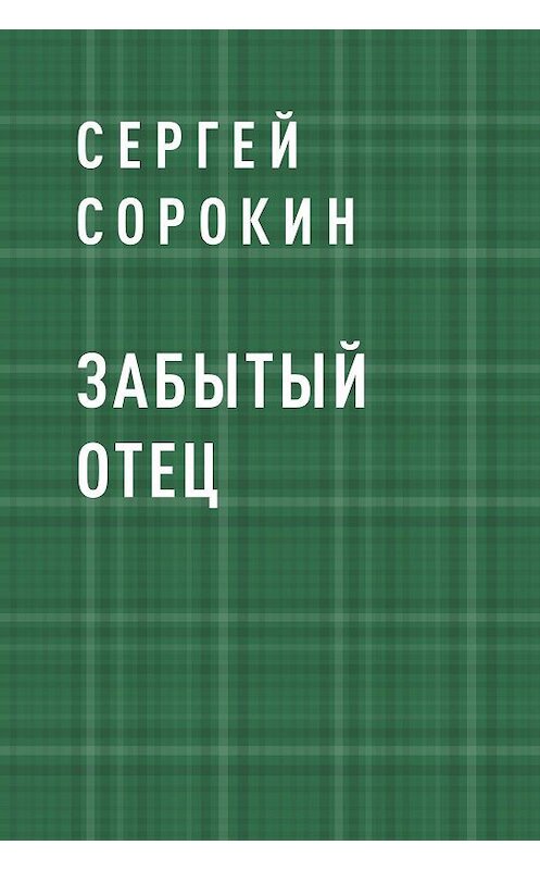 Забытый читать. Отец забывает книга. Забытый папа. Книга отец забывает читать онлайн. Сергей Сорокин книга 18.