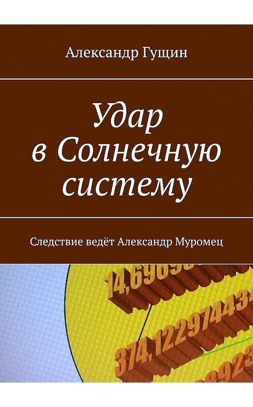 Обложка книги «Удар в Солнечную систему. Следствие ведёт Александр Муромец» автора Александра Гущина. ISBN 9785449011602.