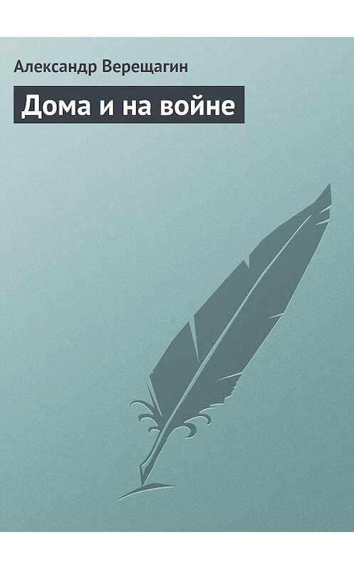 Обложка книги «Дома и на войне» автора Александра Верещагина.
