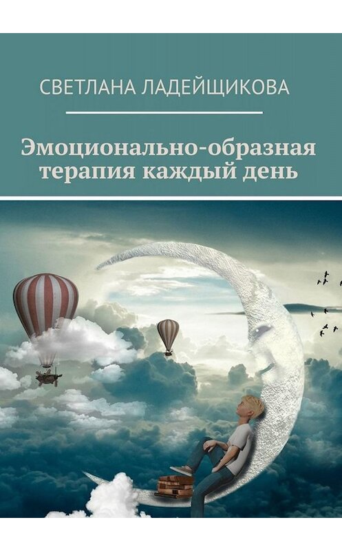 Обложка книги «Эмоционально-образная терапия каждый день» автора Светланы Ладейщиковы. ISBN 9785449646569.