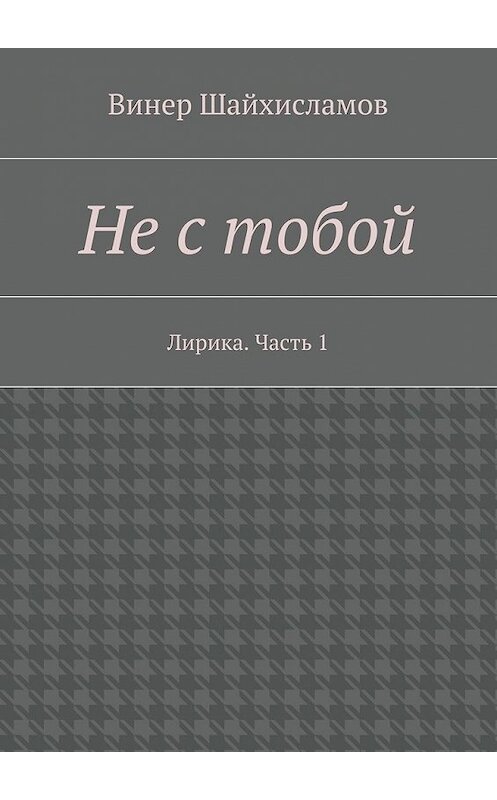 Обложка книги «Не с тобой» автора Винера Шайхисламова. ISBN 9785447477134.