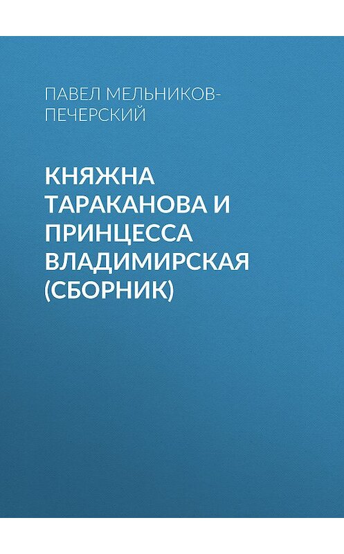 Обложка книги «Княжна Тараканова и принцесса Владимирская (сборник)» автора Павела Мельников-Печерския издание 2011 года. ISBN 9785699520305.
