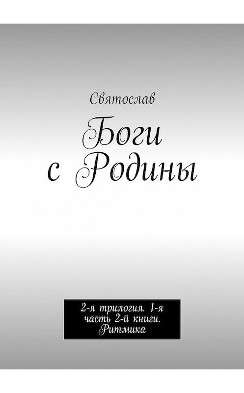 Обложка книги «Боги с Родины. 2-я трилогия. 1-я часть 2-й книги. Ритмика» автора Святослава. ISBN 9785448507991.