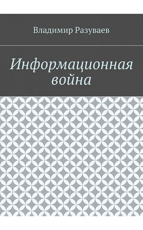 Обложка книги «Информационная война» автора Владимира Разуваева. ISBN 9785448517679.