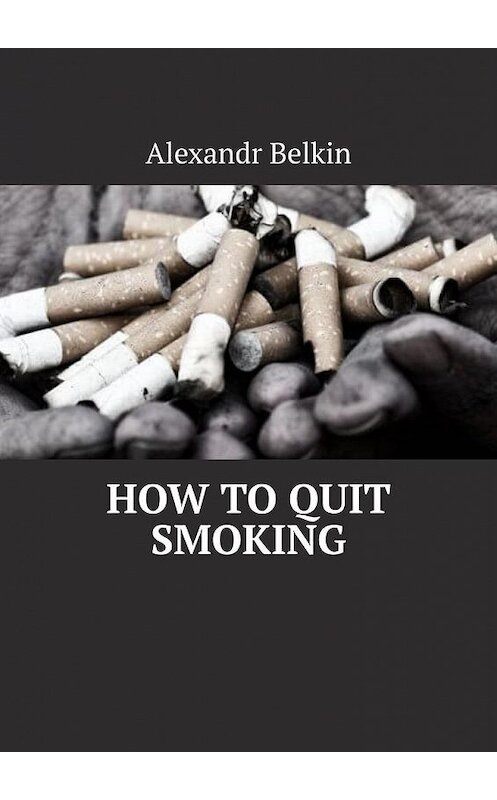 Обложка книги «How to quit smoking» автора Alexandr Belkin. ISBN 9785005067753.