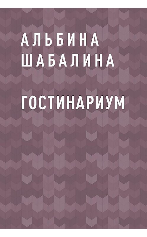 Обложка книги «Гостинариум» автора Альбиной Шабалины.