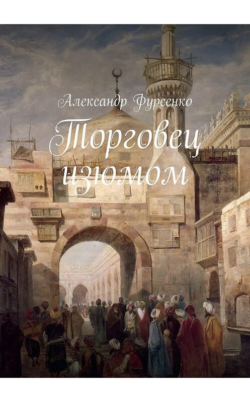 Обложка книги «Торговец изюмом» автора Александр Фурсенко. ISBN 9785448580956.