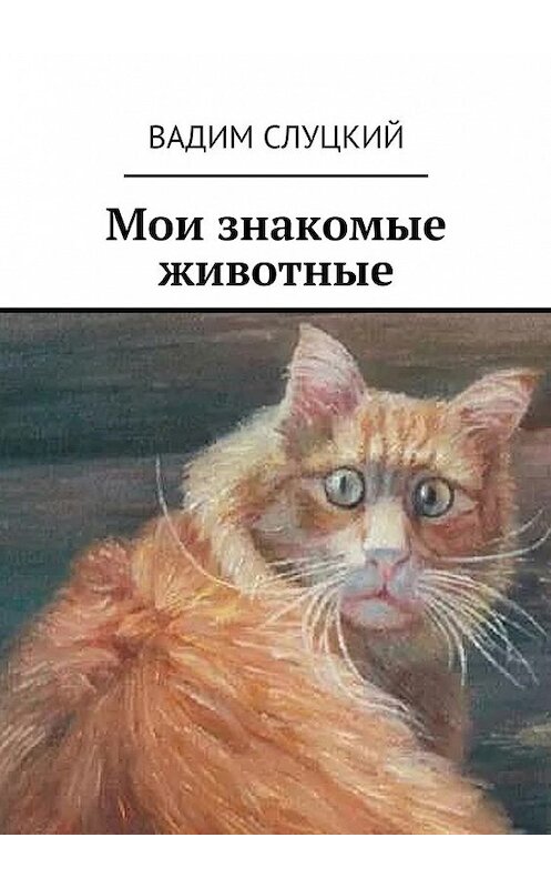 Обложка книги «Мои знакомые животные» автора Вадима Слуцкия. ISBN 9785448573835.