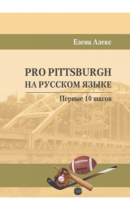 Обложка книги «Pro Pittsburgh на русском языке. Первые 10 шагов» автора Елены Алекс. ISBN 9785005003218.