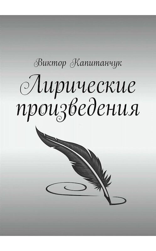 Обложка книги «Лирические произведения» автора Виктора Капитанчука. ISBN 9785449687203.