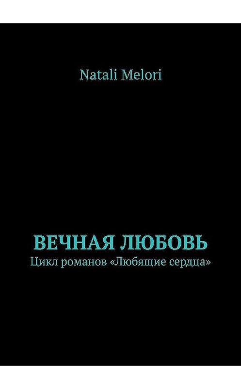 Обложка книги «Вечная любовь. Цикл романов «Любящие сердца»» автора Natali Melori. ISBN 9785449611154.
