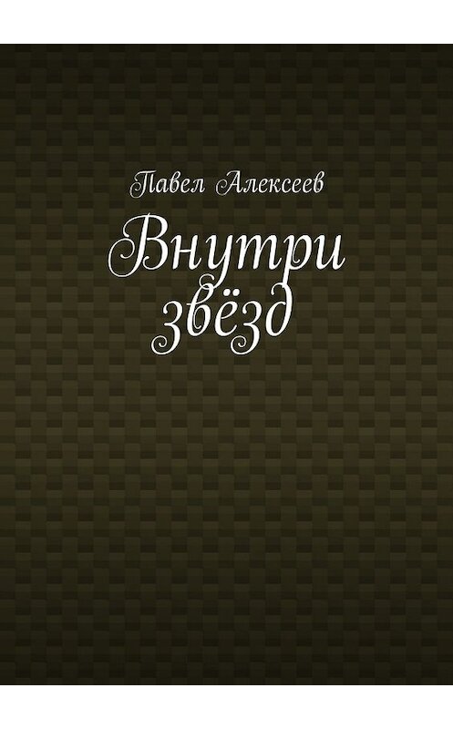 Обложка книги «Внутри звёзд» автора Павела Алексеева. ISBN 9785448540851.