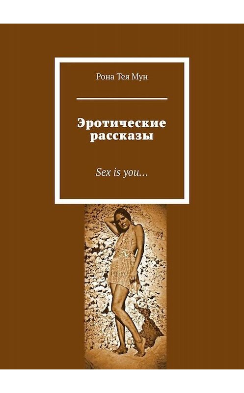 Обложка книги «Эротические рассказы. Sex is you…» автора Роны Теи Мун. ISBN 9785449802477.