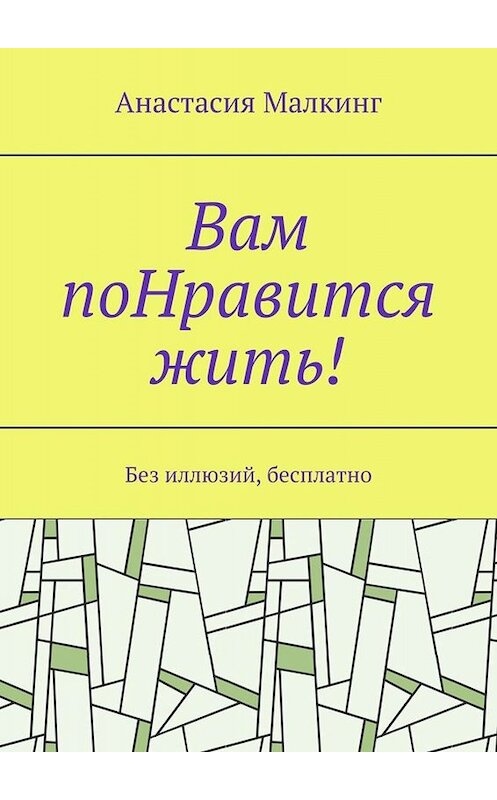 Обложка книги «Вам поНравится жить! Без иллюзий, бесплатно» автора Анастасии Малкинга. ISBN 9785449667892.