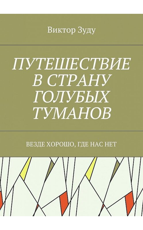 Обложка книги «Путешествие в страну голубых туманов. Везде хорошо, где нас нет» автора Виктор Зуду. ISBN 9785449080837.