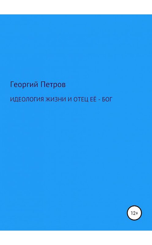 Обложка книги «Идеология жизни и отец ее – Бог» автора Георгия Петрова издание 2019 года.