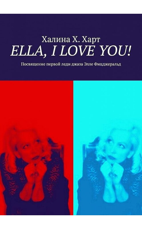 Обложка книги «Ella, I love You! Не беспристрастно о первой леди джаза Элле Фицджеральд и певческом искусстве в целом» автора Халиной Х. Харт. ISBN 9785449857101.