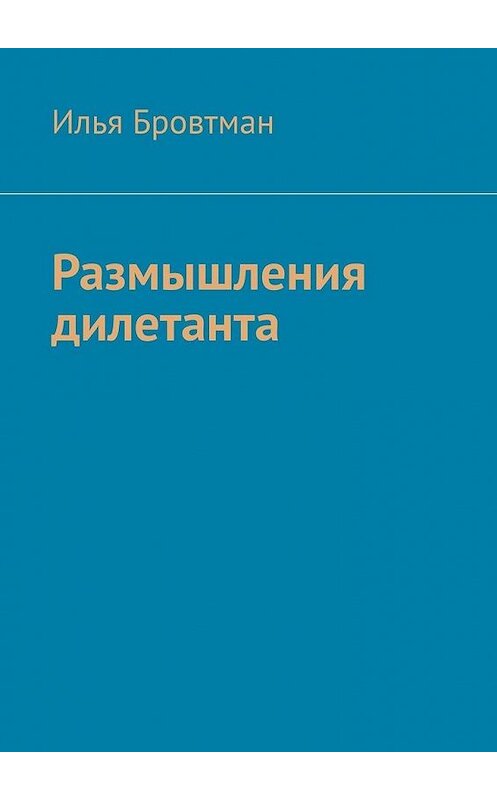 Обложка книги «Размышления дилетанта» автора Ильи Бровтмана. ISBN 9785449891594.