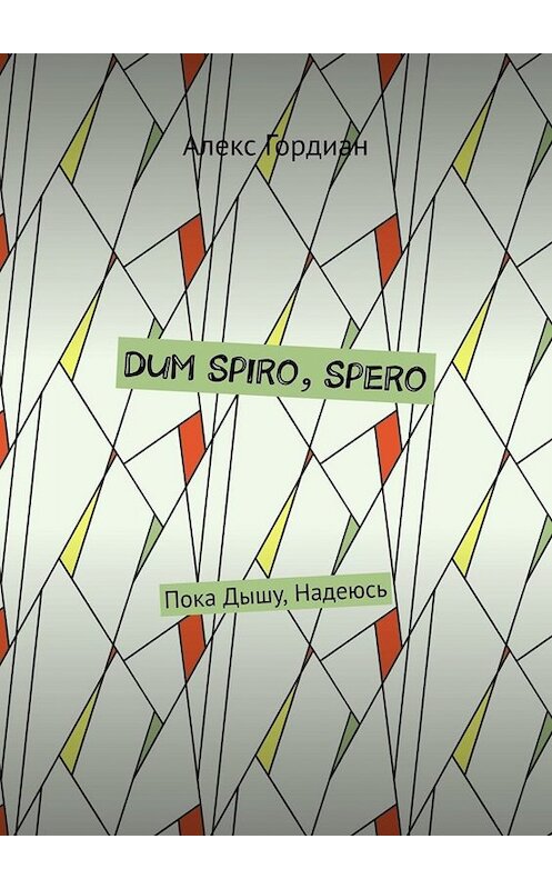 Обложка книги «Dum Spiro, Spero. Пока Дышу, Надеюсь» автора Алекса Гордиана. ISBN 9785005056535.