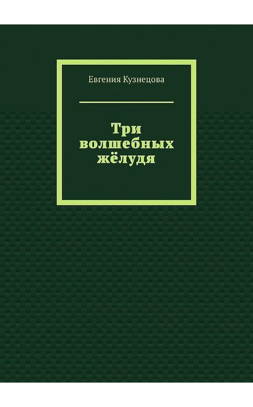 Обложка книги «Три волшебных жёлудя» автора Евгении Кузнецовы. ISBN 9785005195944.