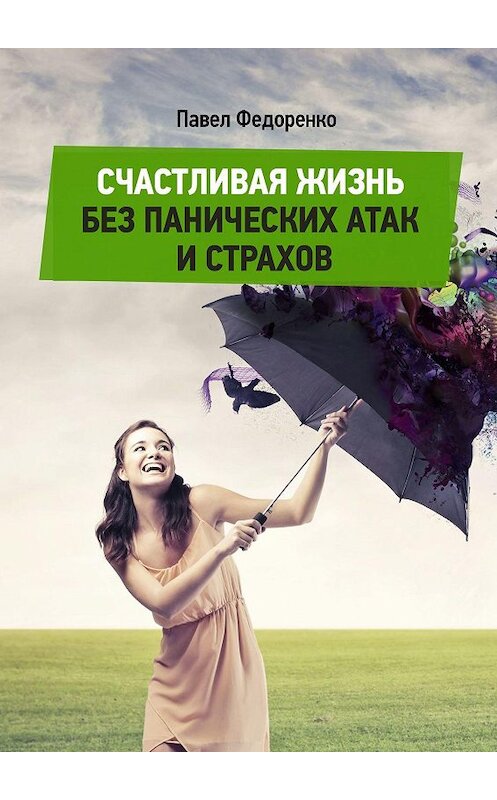 Обложка книги «Счастливая жизнь без панических атак и страхов» автора Павел Федоренко. ISBN 9785448311949.