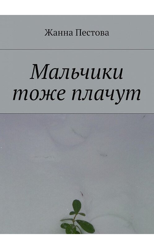 Обложка книги «Мальчики тоже плачут» автора Жанны Пестовы. ISBN 9785447443184.