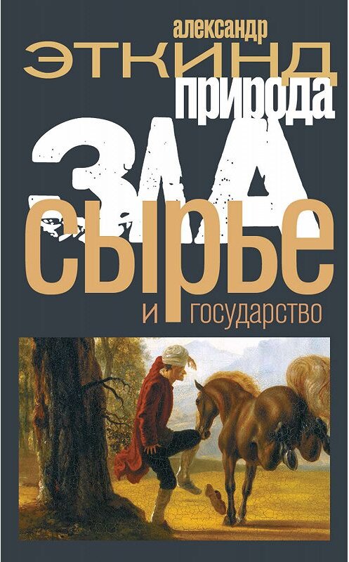 Обложка книги «Природа зла. Сырье и государство» автора Александра Эткинда издание 2020 года. ISBN 9785444813447.