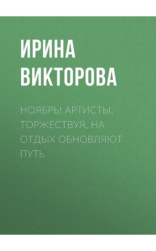 Обложка книги «Ноябрь! Артисты, торжествуя, на отдых обновляют путь» автора Ириной Викторовы.