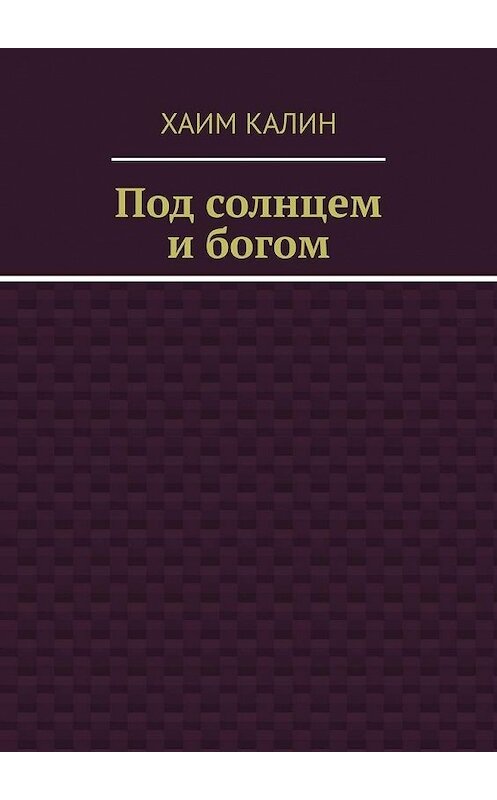 Обложка книги «Под солнцем и богом» автора Хаима Калина. ISBN 9785449886163.