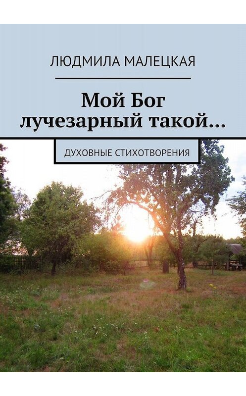 Обложка книги «Мой Бог лучезарный такой… Духовные стихотворения» автора Людмилы Малецкая. ISBN 9785448373916.