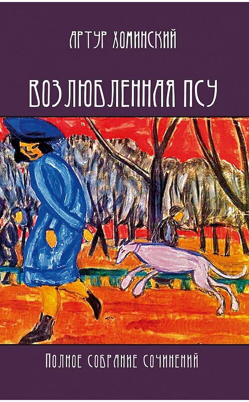Обложка книги «Возлюбленная псу. Полное собрание сочинений» автора Артура Хоминския издание 2013 года. ISBN 9785917631523.