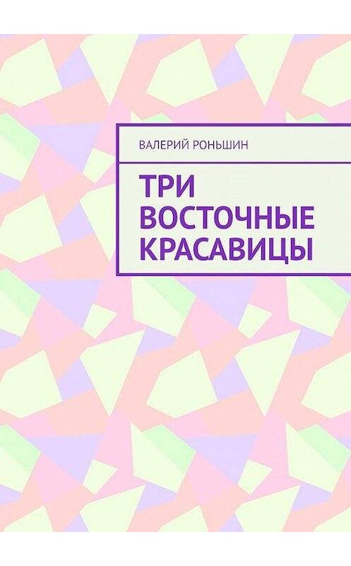 Обложка книги «Три восточные красавицы» автора Валерия Роньшина. ISBN 9785005117922.