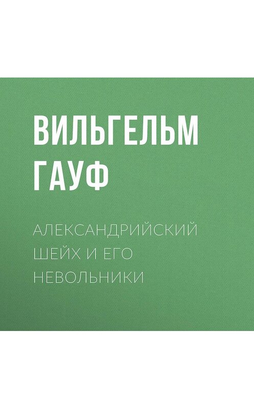 Обложка аудиокниги «Александрийский шейх и его невольники» автора Вильгельма Гауфа.